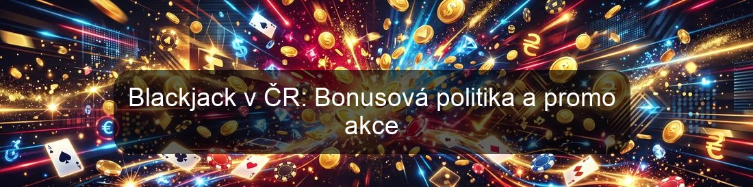 Blackjack v ČR: Bonusová politika a promo akce Blackjack v ČR: Bonusová politika a promo akce